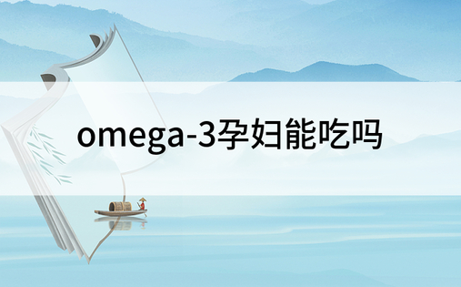 omega-3孕妇能吃吗