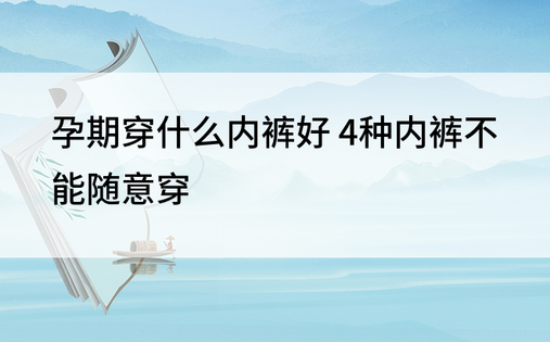 孕期穿什么内裤好 4种内裤不能随意穿