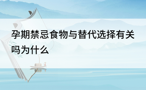 孕期禁忌食物与替代选择有关吗为什么