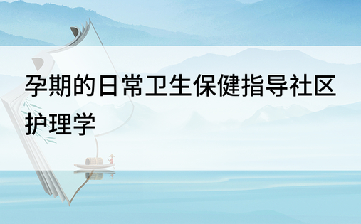 孕期的日常卫生保健指导社区护理学