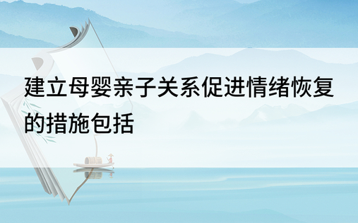 建立母婴亲子关系促进情绪恢复的措施包括