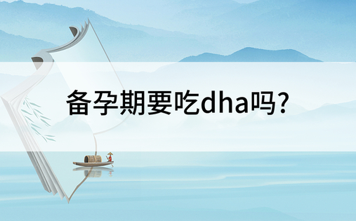 备孕期要吃dha吗?