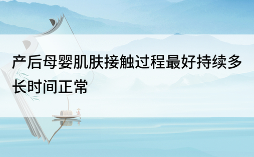 产后母婴肌肤接触过程最好持续多长时间正常