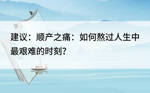 建议：顺产之痛：如何熬过人生中最艰难的时刻？