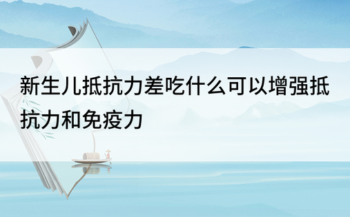 新生儿抵抗力差吃什么可以增强抵抗力和免疫力