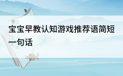 宝宝早教认知游戏推荐语简短一句话