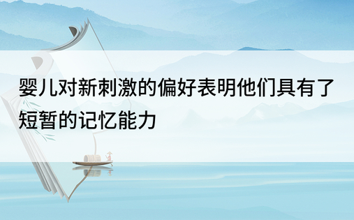 婴儿对新刺激的偏好表明他们具有了短暂的记忆能力