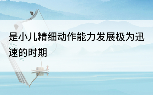 是小儿精细动作能力发展极为迅速的时期