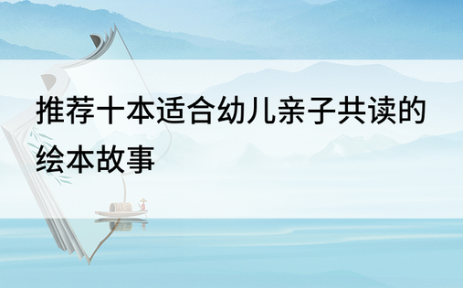 推荐十本适合幼儿亲子共读的绘本故事