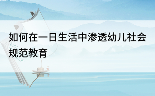 如何在一日生活中渗透幼儿社会规范教育