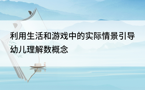 利用生活和游戏中的实际情景引导幼儿理解数概念