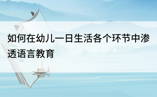 如何在幼儿一日生活各个环节中渗透语言教育