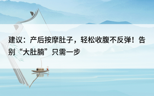 建议：产后按摩肚子，轻松收腹不反弹！告别“大肚腩”只需一步