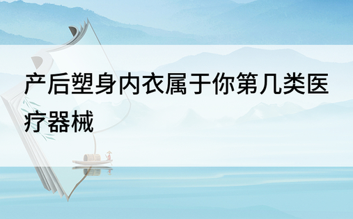 产后塑身内衣属于你第几类医疗器械