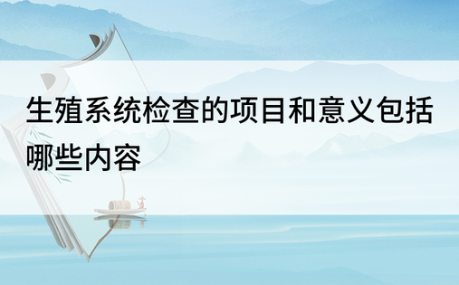 生殖系统检查的项目和意义包括哪些内容