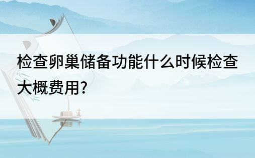 检查卵巢储备功能什么时候检查大概费用?