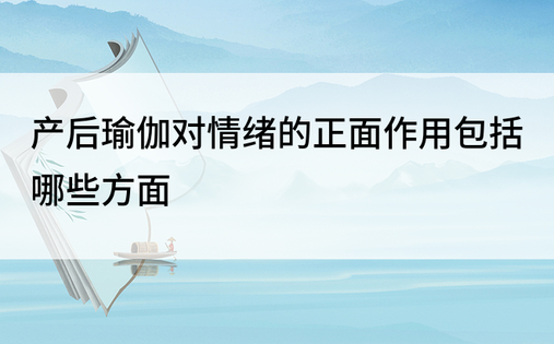 产后瑜伽对情绪的正面作用包括哪些方面