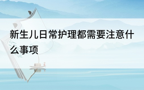 新生儿日常护理都需要注意什么事项