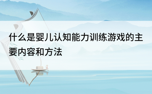 什么是婴儿认知能力训练游戏的主要内容和方法