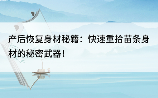 产后恢复身材秘籍：快速重拾苗条身材的秘密武器！