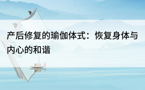 产后修复的瑜伽体式：恢复身体与内心的和谐