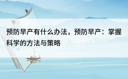 预防早产有什么办法，预防早产：掌握科学的方法与策略