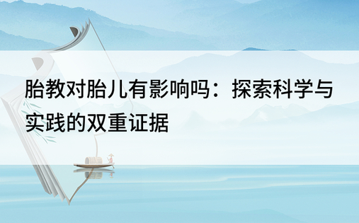 胎教对胎儿有影响吗：探索科学与实践的双重证据