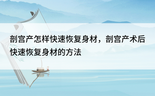 剖宫产怎样快速恢复身材，剖宫产术后快速恢复身材的方法