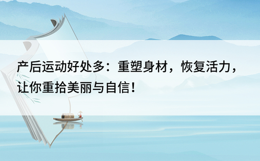 产后运动好处多：重塑身材，恢复活力，让你重拾美丽与自信！