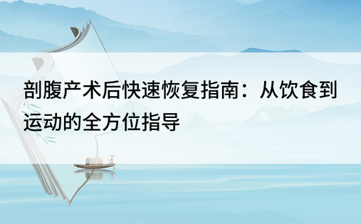 剖腹产术后快速恢复指南：从饮食到运动的全方位指导