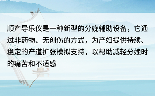 顺产导乐仪是一种新型的分娩辅助设备，它通过非药物、无创伤的方式，为产妇提供持续、稳定的产道扩张模拟支持，以帮助减轻分娩时的痛苦和不适感