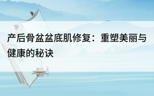 产后骨盆盆底肌修复：重塑美丽与健康的秘诀