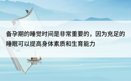 备孕期的睡觉时间是非常重要的，因为充足的睡眠可以提高身体素质和生育能力