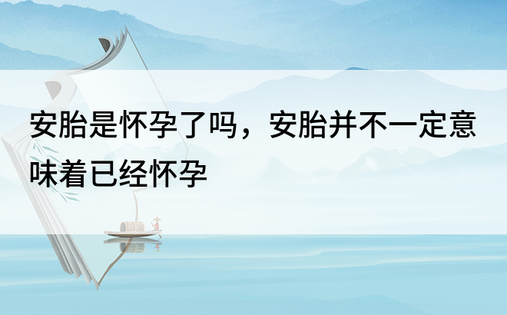 安胎是怀孕了吗，安胎并不一定意味着已经怀孕