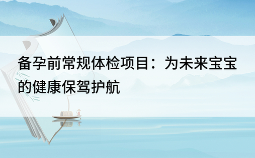 备孕前常规体检项目：为未来宝宝的健康保驾护航