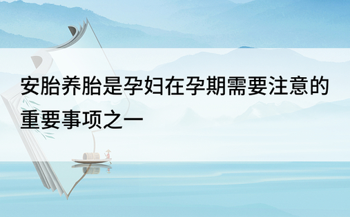 安胎养胎是孕妇在孕期需要注意的重要事项之一