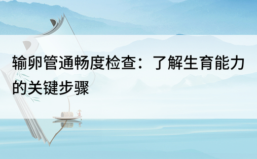 输卵管通畅度检查：了解生育能力的关键步骤