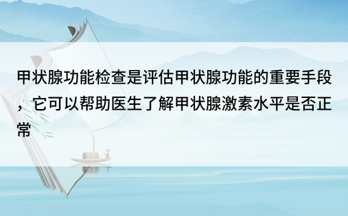 甲状腺功能检查是评估甲状腺功能的重要手段，它可以帮助医生了解甲状腺激素水平是否正常