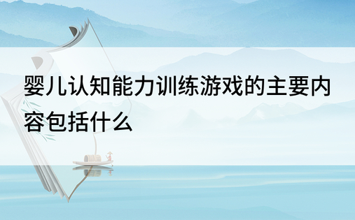 婴儿认知能力训练游戏的主要内容包括什么