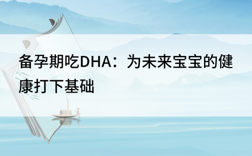 备孕期吃DHA：为未来宝宝的健康打下基础