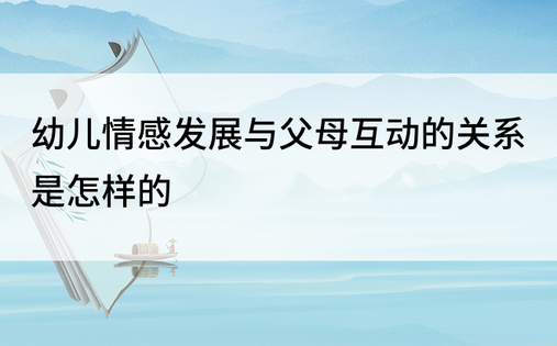 幼儿情感发展与父母互动的关系是怎样的