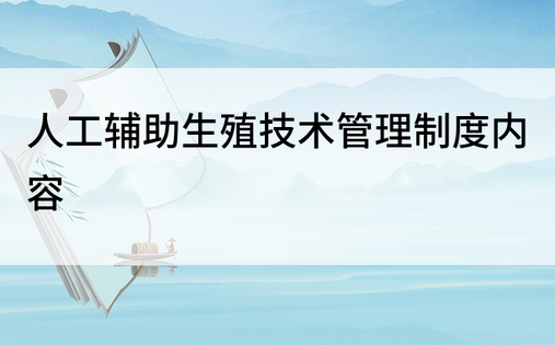 人工辅助生殖技术管理制度内容